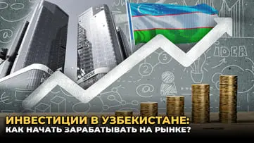 Инвестиции в Узбекистане: как начать зарабатывать на рынке?
